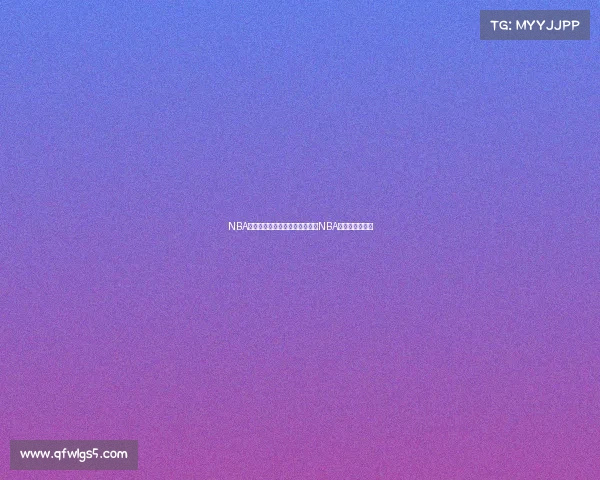 NBA赛事直播平台开启高清实时直播NBA精彩赛事新体验